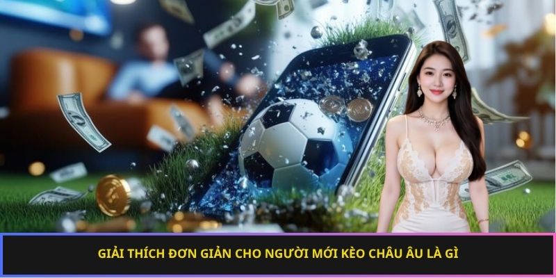 Giải thích đơn giản cho người mới kèo châu Âu là gì